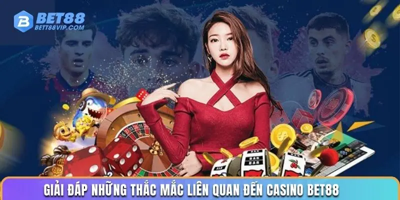 Giải đáp những thắc mắc liên quan đến casino Bet88